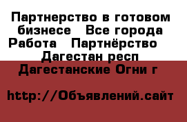 Партнерство в готовом бизнесе - Все города Работа » Партнёрство   . Дагестан респ.,Дагестанские Огни г.